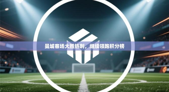 曼城客场大胜热刺，继续领跑积分榜